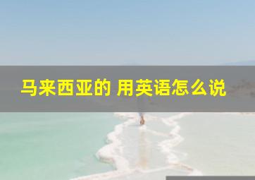 马来西亚的 用英语怎么说